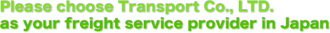 Please choose Transport Co., LTD. as your freight service provider in Japan